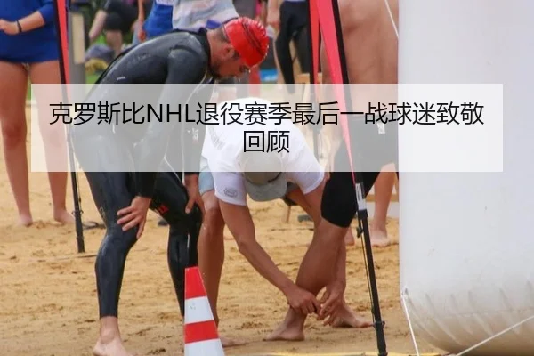 克罗斯比NHL退役赛季最后一战球迷致敬回顾