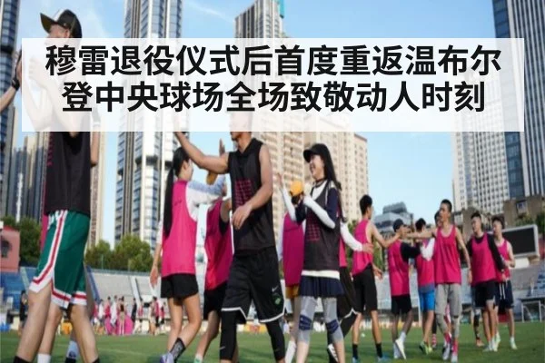穆雷退役仪式后首度重返温布尔登中央球场全场致敬动人时刻
