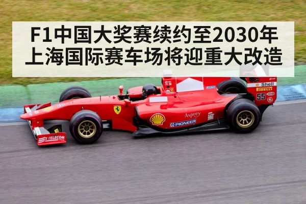 F1中国大奖赛续约至2030年上海国际赛车场将迎重大改造