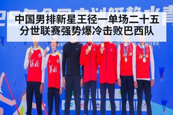 中国男排新星王径一单场二十五分世联赛强势爆冷击败巴西队