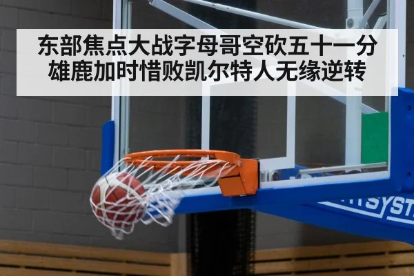 东部焦点大战字母哥空砍五十一分雄鹿加时惜败凯尔特人无缘逆转