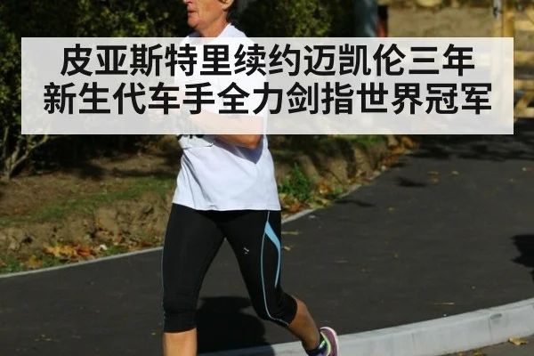 皮亚斯特里续约迈凯伦三年 新生代车手全力剑指世界冠军